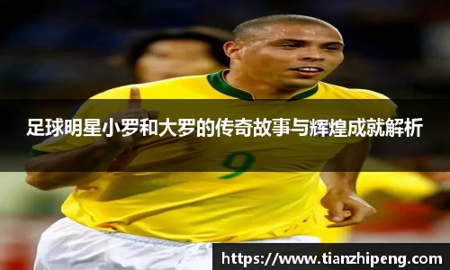 足球明星小罗和大罗的传奇故事与辉煌成就解析