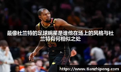 最像杜兰特的足球明星是谁他在场上的风格与杜兰特有何相似之处